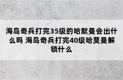 海岛奇兵打完35级的哈默曼会出什么吗 海岛奇兵打完40级哈莫曼解锁什么